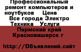 Профессиональный ремонт компьютеров и ноутбуков  › Цена ­ 400 - Все города Электро-Техника » Услуги   . Пермский край,Красновишерск г.